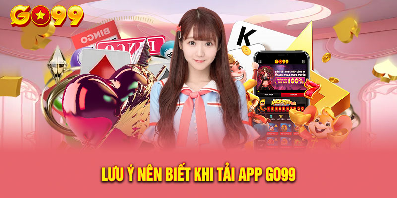 Hướng Dẫn Tải App Go99 Cho iOS Và APK Từ A Đến Z 4 Lưu ý quan trọng khi tải và sử dụng app Go99