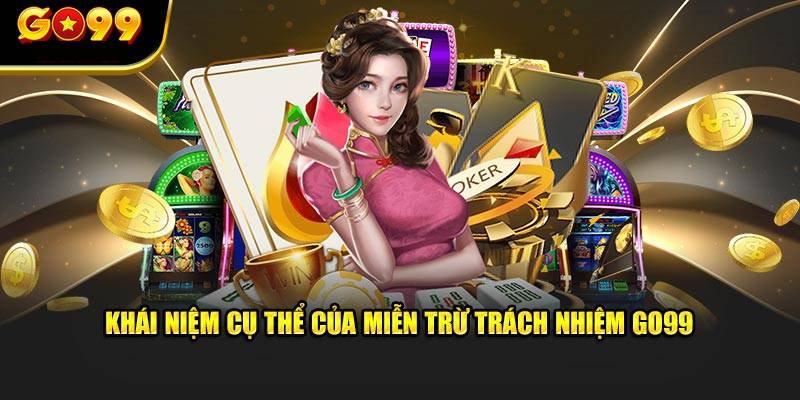 Tại Sao Go99 Lại Miễn Trừ Trách Nhiệm Cá Cược? 2 Lý do Go99 cần có điều khoản miễn trừ