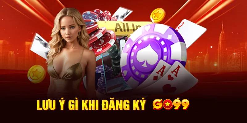 Hướng Dẫn Đăng Ký Go99 Chi Tiết Để Bắt Đầu Cược 3 Những lưu ý quan trọng khi đăng ký & sau đó